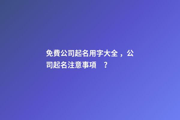 免費公司起名用字大全，公司起名注意事項？